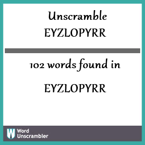 102 words unscrambled from eyzlopyrr