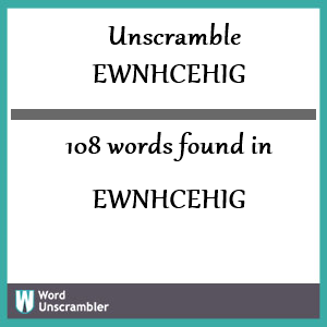 108 words unscrambled from ewnhcehig