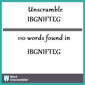 110 words unscrambled from ibgnifteg