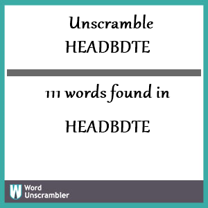 111 words unscrambled from headbdte