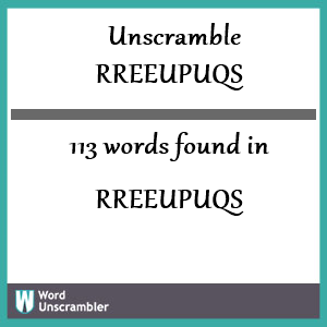 113 words unscrambled from rreeupuqs