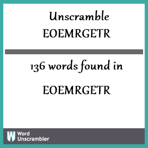 136 words unscrambled from eoemrgetr