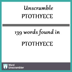 139 words unscrambled from ptothyece