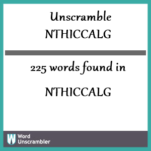 225 words unscrambled from nthiccalg