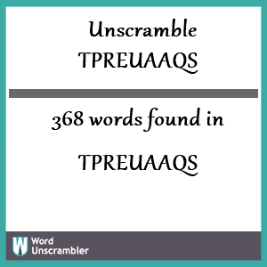 368 words unscrambled from tpreuaaqs