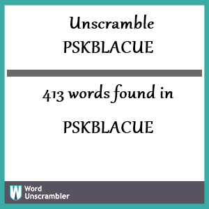 413 words unscrambled from pskblacue