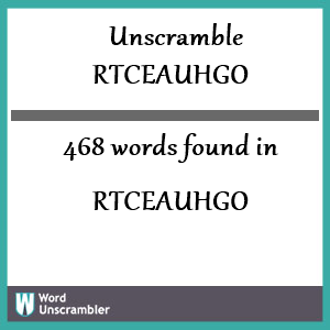 468 words unscrambled from rtceauhgo