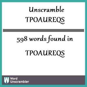 598 words unscrambled from tpoaureqs