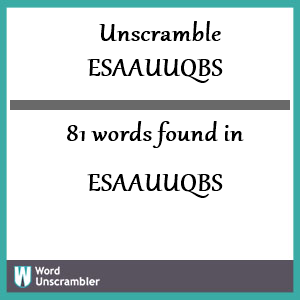 81 words unscrambled from esaauuqbs